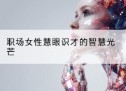 职场女性慧眼识才的智慧光芒