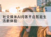 社交媒体AI问答开启智能生活新体验