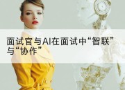 面试官与AI在面试中“智联”与“协作”