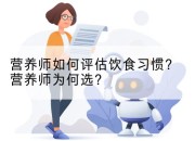 营养师如何评估饮食习惯？营养师为何选？