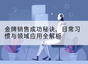 金牌销售成功秘诀、日常习惯与领域应用全解析