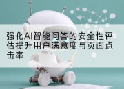 强化AI智能问答的安全性评估提升用户满意度与页面点击率