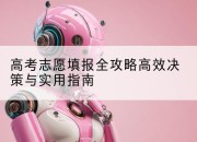 高考志愿填报全攻略高效决策与实用指南