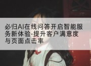 必归AI在线问答开启智能服务新体验-提升客户满意度与页面点击率