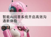 智能AI问答系统开启高效沟通新体验