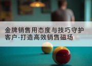 金牌销售用态度与技巧守护客户-打造高效销售磁场
