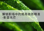 解锁职场中的她高效而精准-彰显光芒