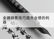金牌销售技巧提升业绩的利器