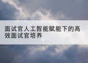 面试官人工智能赋能下的高效面试官培养