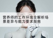 营养师的工作环境全解析场景差异与能力要求指南