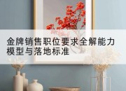 金牌销售职位要求全解能力模型与落地标准