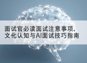 面试官必读面试注意事项、文化认知与AI面试技巧指南