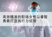 高效精准的职场女性以睿智勇敢打造执行力优势