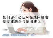 如何评价必归AI在线问答表现专业测评与使用建议