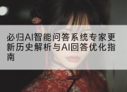 必归AI智能问答系统专家更新历史解析与AI回答优化指南