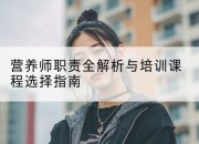 营养师职责全解析与培训课程选择指南