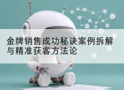 金牌销售成功秘诀案例拆解与精准获客方*