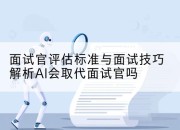 面试官评估标准与面试技巧解析AI会取代面试官吗