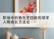 职场中的她光芒四射的领军人物成长方*