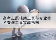 高考志愿辅助工具与专业排名查询工具实战指南