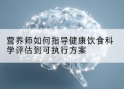 营养师如何指导健康饮食科学评估到可执行方案