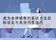 成为金牌销售的系统方法目标设定与高效问答技巧