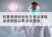 找营养师的好处与培训课程选择指南从需求到落地