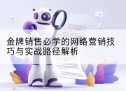 金牌销售必学的网络营销技巧与实战路径解析