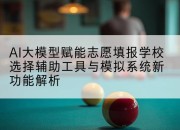 AI大模型赋能志愿填报学校选择辅助工具与模拟系统新功能解析