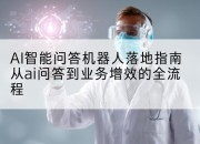 AI智能问答机器人落地指南从ai问答到业务增效的全流程