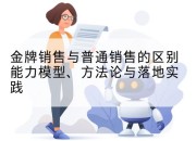 金牌销售与普通销售的区别能力模型、方*与落地实践