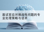 面试官应对挑战性问题的专业处理策略与话术