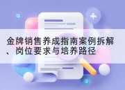 金牌销售养成指南案例拆解、岗位要求与培养路径
