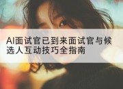 AI面试官已到来面试官与候选人互动技巧全指南