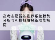 高考志愿智能推荐系统趋势分析与AI模拟填报新功能指南