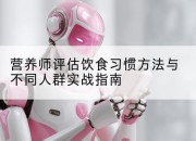营养师评估饮食习惯方法与不同人群实战指南