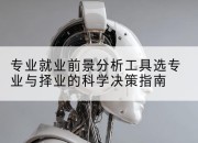专业就业前景分析工具选专业与择业的科学决策指南