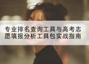 专业排名查询工具与高考志愿填报分析工具包实战指南
