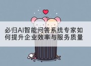 必归AI智能问答系统专家如何提升企业效率与服务质量