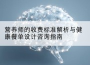 营养师的收费标准解析与健康餐单设计咨询指南