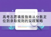 高考志愿填报指南从分数定位到录取规则的实战策略
