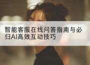 智能客服在线问答指南与必归AI高效互动技巧