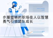 步履铿锵的职场佳人以智慧勇气引领团队成长