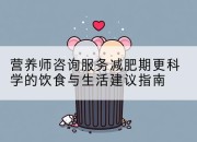 营养师咨询服务减肥期更科学的饮食与生活建议指南
