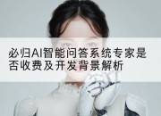 必归AI智能问答系统专家是否收费及开发背景解析