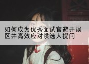 如何成为优秀面试官避开误区并高效应对候选人提问