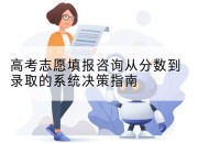 高考志愿填报咨询从分数到录取的系统决策指南